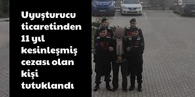 Uyuşturucu ticaretinden 11 yıl kesinleşmiş cezası olan kişi tutuklandı 