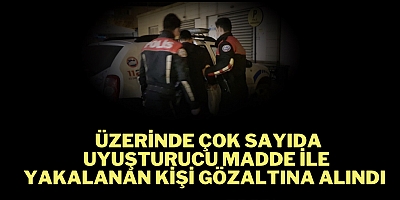 Üzerinde çok sayıda uyuşturucu madde ile yakalanan kişi gözaltına alındı 