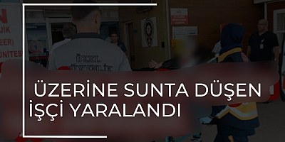 ÜZERİNE SUNTA DÜŞEN İŞÇİ YARALANDI