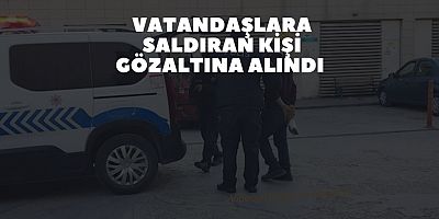 Vatandaşlara saldıran kişi Gözaltına Alındı 