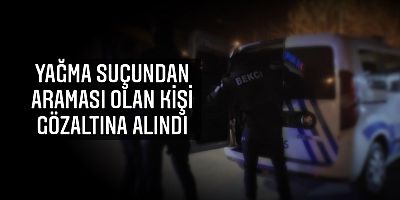 Yağma suçundan araması olan kişi gözaltına alındı