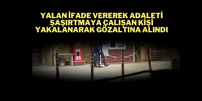 Yalan ifade vererek adaleti şaşırtmaya çalışan kişi Yakalanarak gözaltına alındı