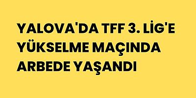 Yalova'da TFF 3. Lig'e yükselme maçında arbede yaşandı