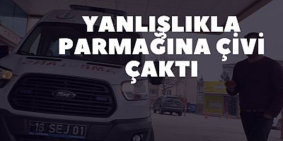 Yanlışlıkla parmağına çivi çaktı