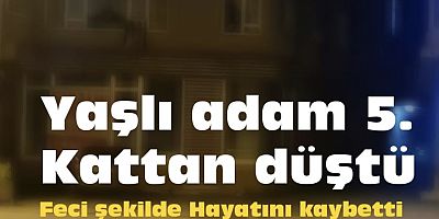 YAŞLI ADAM 5. KATTAN DÜŞTÜ