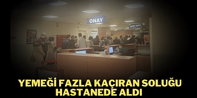 Yemeği fazla kaçıran soluğu hastanede aldı
