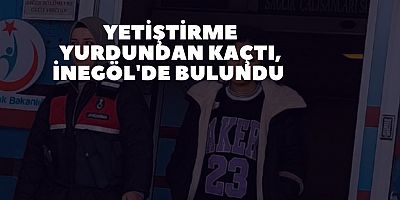 Yetiştirme yurdundan kaçtı, İnegöl'de bulundu 