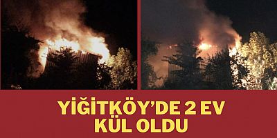 Yiğitköy’de 2 Ev kül oldu