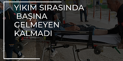 Yıkım sırasında başına gelmeyen kalmadı