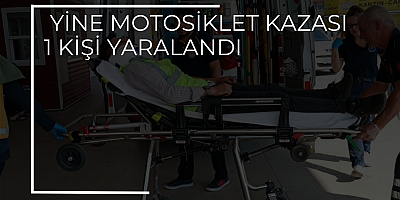 YİNE MOTOSİKLET KAZASI 1 KİŞİ YARALANDI