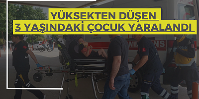 Yüksekten düşen 3 yaşındaki çocuk yaralandı 