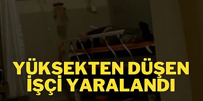 YÜKSEKTEN DÜŞEN İŞÇİ YARALANDI