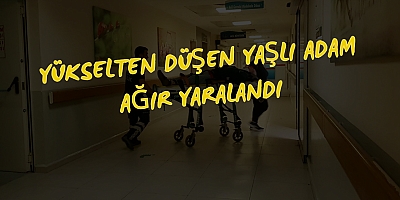 Yükselten düşen yaşlı adam ağır yaralandı