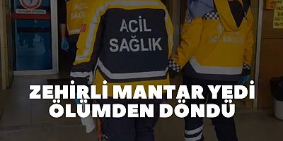 Zehirli mantar yedi ölümden döndü  