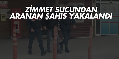 Zimmet Suçundan Aranan Şahıs Yakalandı