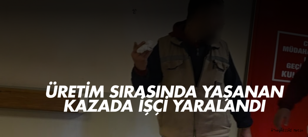 Üretim Sırasında Yaşanan Kazada İşçi Yaralandı