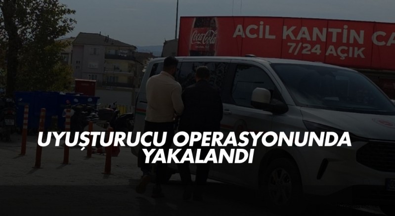 Uyuşturucu operasyonunda yakalandı